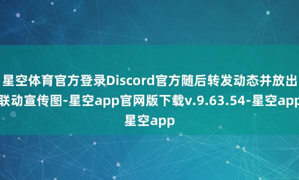 星空体育官方登录Discord官方随后转发动态并放出联动宣传图-星空app官网版下载v.9.63.54-星空app