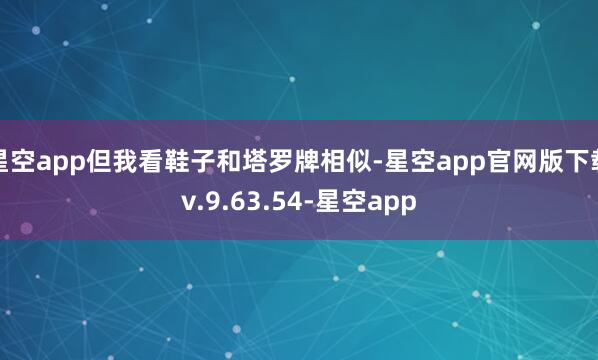星空app但我看鞋子和塔罗牌相似-星空app官网版下载v.9.63.54-星空app