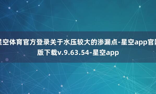 星空体育官方登录关于水压较大的渗漏点-星空app官网版下载v.9.63.54-星空app