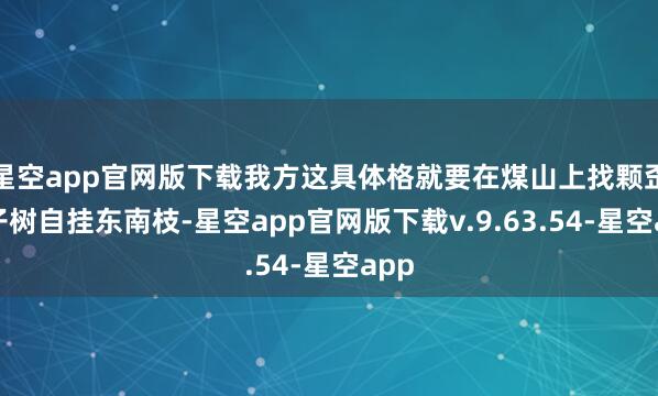 星空app官网版下载我方这具体格就要在煤山上找颗歪脖子树自挂东南枝-星空app官网版下载v.9.63.54-星空app