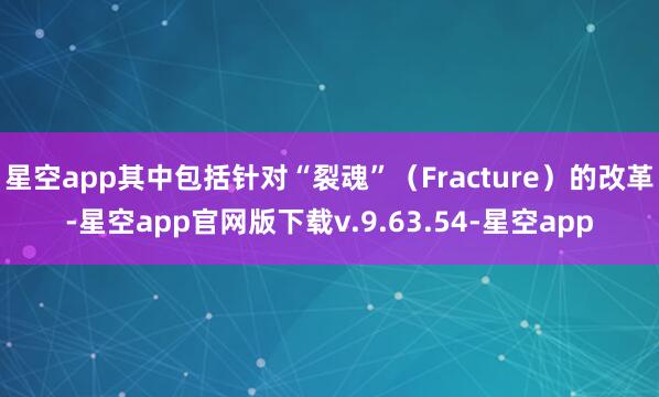 星空app其中包括针对“裂魂”（Fracture）的改革-星空app官网版下载v.9.63.54-星空app