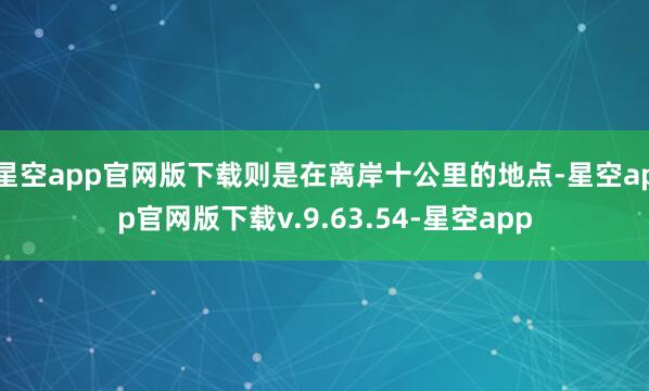 星空app官网版下载则是在离岸十公里的地点-星空app官网版下载v.9.63.54-星空app