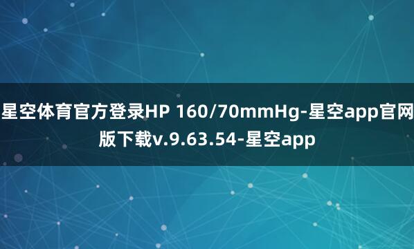 星空体育官方登录HP 160/70mmHg-星空app官网版下载v.9.63.54-星空app