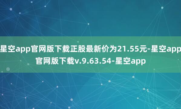 星空app官网版下载正股最新价为21.55元-星空app官网版下载v.9.63.54-星空app