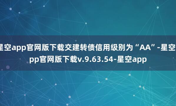 星空app官网版下载交建转债信用级别为“AA”-星空app官网版下载v.9.63.54-星空app