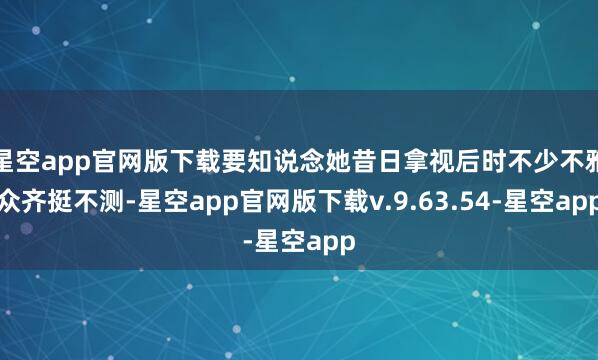 星空app官网版下载要知说念她昔日拿视后时不少不雅众齐挺不测-星空app官网版下载v.9.63.54-星空app