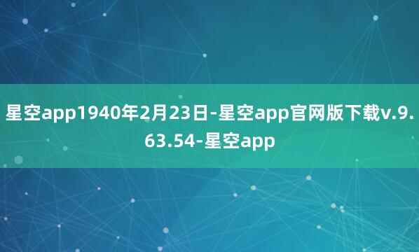 星空app1940年2月23日-星空app官网版下载v.9.63.54-星空app