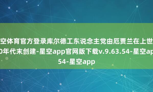 星空体育官方登录库尔德工东说念主党由厄贾兰在上世纪70年代末创建-星空app官网版下载v.9.63.54-星空app