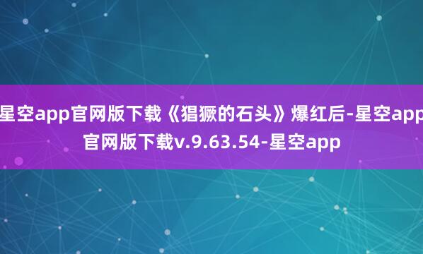 星空app官网版下载《猖獗的石头》爆红后-星空app官网版下载v.9.63.54-星空app
