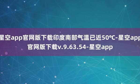 星空app官网版下载印度南部气温已近50℃-星空app官网版下载v.9.63.54-星空app