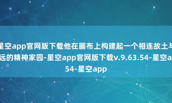 星空app官网版下载他在画布上构建起一个相连故土与辽远的精神家园-星空app官网版下载v.9.63.54-星空app