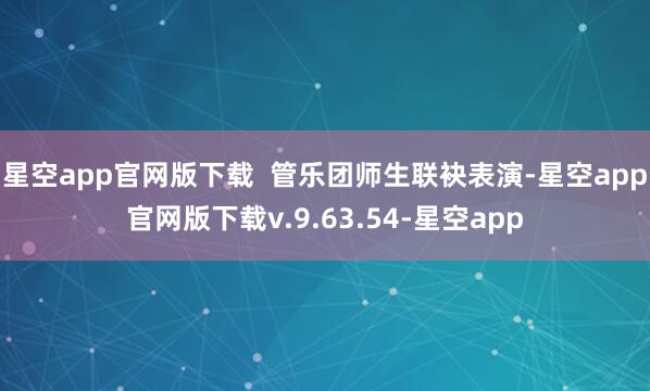 星空app官网版下载  管乐团师生联袂表演-星空app官网版下载v.9.63.54-星空app