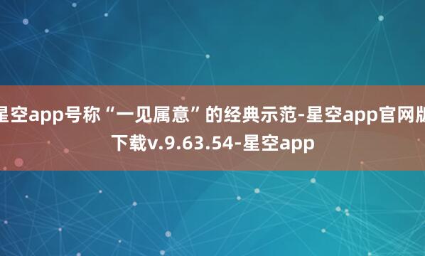 星空app号称“一见属意”的经典示范-星空app官网版下载v.9.63.54-星空app