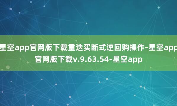 星空app官网版下载重迭买断式逆回购操作-星空app官网版下载v.9.63.54-星空app