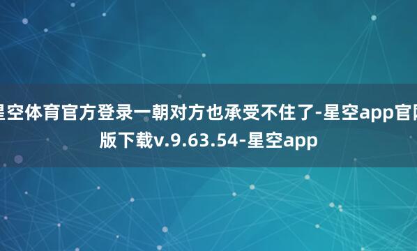 星空体育官方登录一朝对方也承受不住了-星空app官网版下载v.9.63.54-星空app