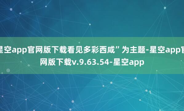 星空app官网版下载看见多彩西咸”为主题-星空app官网版下载v.9.63.54-星空app