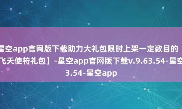 星空app官网版下载助力大礼包限时上架一定数目的【宝箧飞天使符礼包】-星空app官网版下载v.9.63.54-星空app