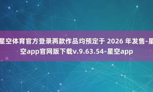 星空体育官方登录两款作品均预定于 2026 年发售-星空app官网版下载v.9.63.54-星空app