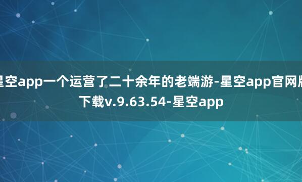 星空app一个运营了二十余年的老端游-星空app官网版下载v.9.63.54-星空app
