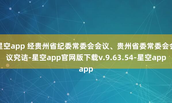 星空app 经贵州省纪委常委会会议、贵州省委常委会会议究诘-星空app官网版下载v.9.63.54-星空app