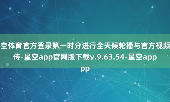 星空体育官方登录第一时分进行全天候轮播与官方视频上传-星空app官网版下载v.9.63.54-星空app