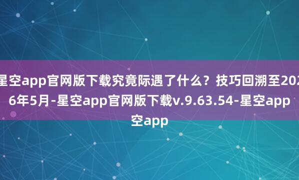 星空app官网版下载究竟际遇了什么?技巧回溯至2026年5月-星空app官网版下载v.9.63.54-星空app