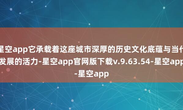 星空app它承载着这座城市深厚的历史文化底蕴与当代发展的活力-星空app官网版下载v.9.63.54-星空app