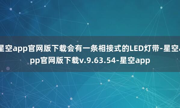星空app官网版下载会有一条相接式的LED灯带-星空app官网版下载v.9.63.54-星空app