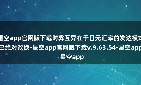 星空app官网版下载时弊互异在于日元汇率的发达模式已绝对改换-星空app官网版下载v.9.63.54-星空app
