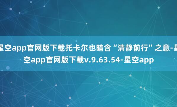 星空app官网版下载托卡尔也暗含“清静前行”之意-星空app官网版下载v.9.63.54-星空app