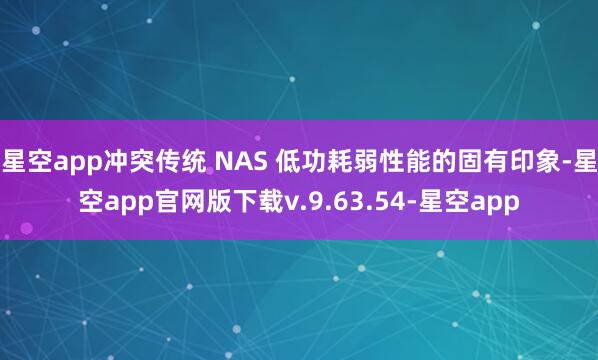 星空app冲突传统 NAS 低功耗弱性能的固有印象-星空app官网版下载v.9.63.54-星空app