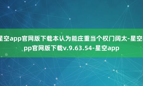 星空app官网版下载本认为能庄重当个权门阔太-星空app官网版下载v.9.63.54-星空app