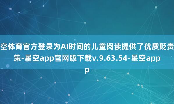 星空体育官方登录为AI时间的儿童阅读提供了优质贬责决策-星空app官网版下载v.9.63.54-星空app