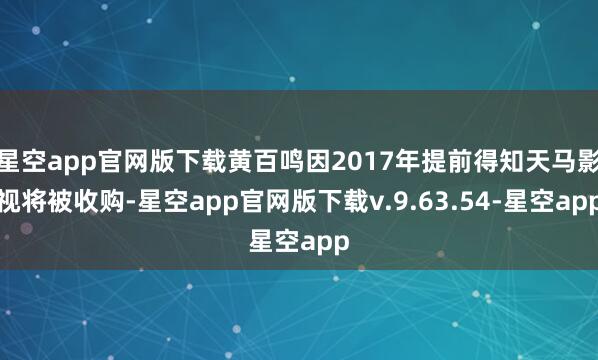 星空app官网版下载黄百鸣因2017年提前得知天马影视将被收购-星空app官网版下载v.9.63.54-星空app