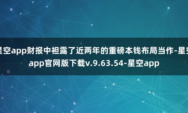星空app财报中袒露了近两年的重磅本钱布局当作-星空app官网版下载v.9.63.54-星空app