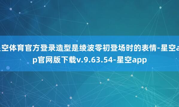 星空体育官方登录造型是绫波零初登场时的表情-星空app官网版下载v.9.63.54-星空app