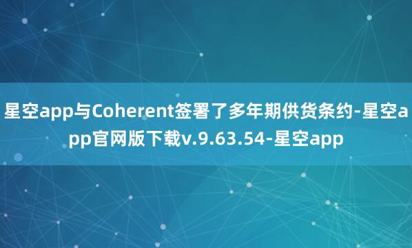 星空app与Coherent签署了多年期供货条约-星空app官网版下载v.9.63.54-星空app