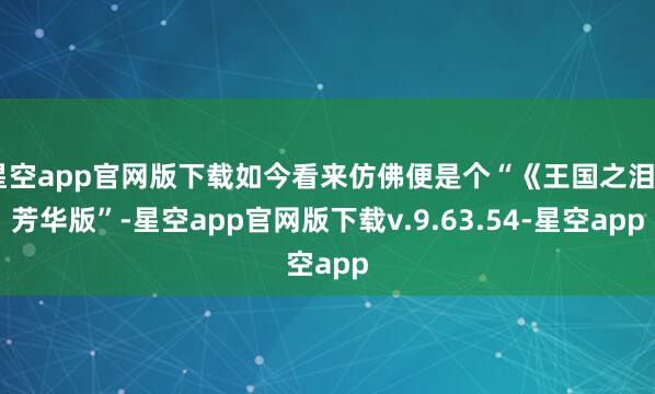 星空app官网版下载如今看来仿佛便是个“《王国之泪》芳华版”-星空app官网版下载v.9.63.54-星空app