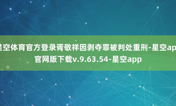 星空体育官方登录胥敬祥因剥夺罪被判处重刑-星空app官网版下载v.9.63.54-星空app