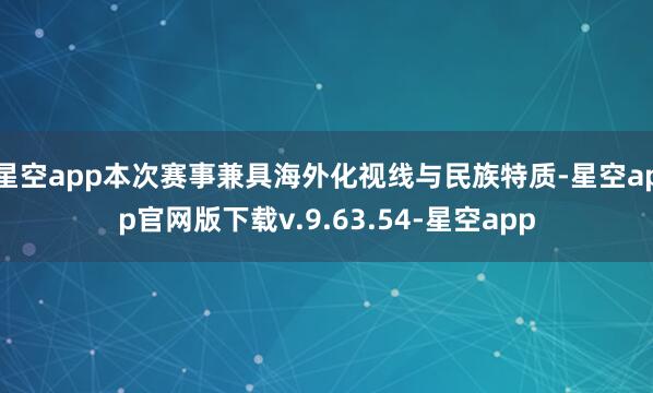 星空app本次赛事兼具海外化视线与民族特质-星空app官网版下载v.9.63.54-星空app