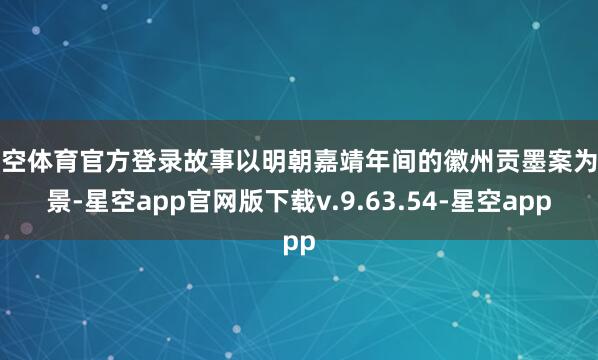 星空体育官方登录故事以明朝嘉靖年间的徽州贡墨案为布景-星空app官网版下载v.9.63.54-星空app