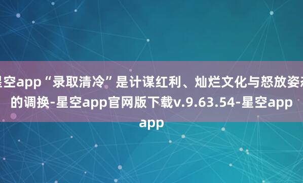 星空app“录取清冷”是计谋红利、灿烂文化与怒放姿态的调换-星空app官网版下载v.9.63.54-星空app