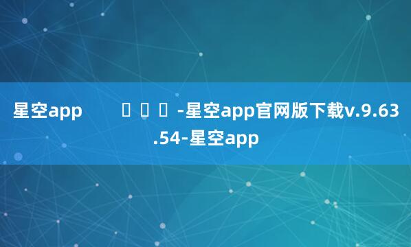 星空app        			-星空app官网版下载v.9.63.54-星空app