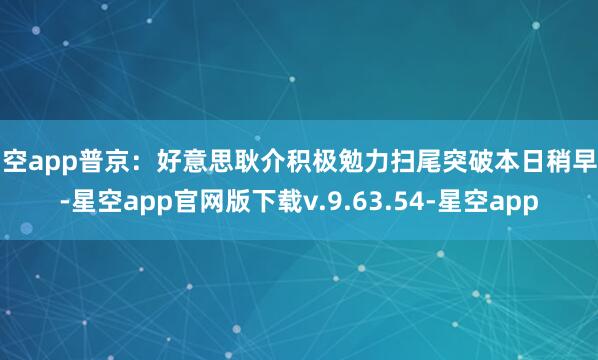 星空app普京：好意思耿介积极勉力扫尾突破本日稍早前-星空app官网版下载v.9.63.54-星空app