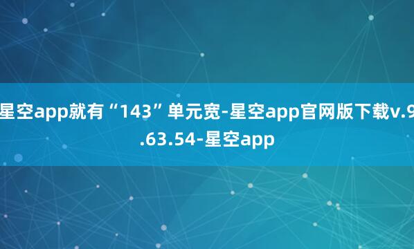 星空app就有“143”单元宽-星空app官网版下载v.9.63.54-星空app