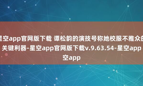 星空app官网版下载 谭松韵的演技号称她校服不雅众的关键利器-星空app官网版下载v.9.63.54-星空app