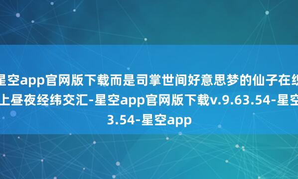 星空app官网版下载而是司掌世间好意思梦的仙子在织布机上昼夜经纬交汇-星空app官网版下载v.9.63.54-星空app