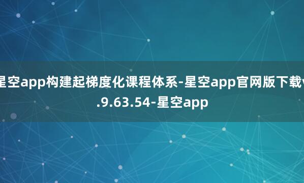 星空app构建起梯度化课程体系-星空app官网版下载v.9.63.54-星空app