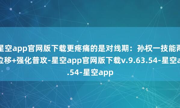 星空app官网版下载更疼痛的是对线期:孙权一技能两段位移+强化普攻-星空app官网版下载v.9.63.54-星空app