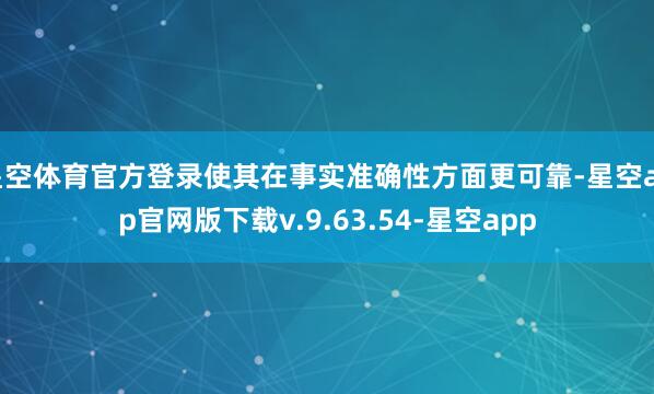 星空体育官方登录使其在事实准确性方面更可靠-星空app官网版下载v.9.63.54-星空app